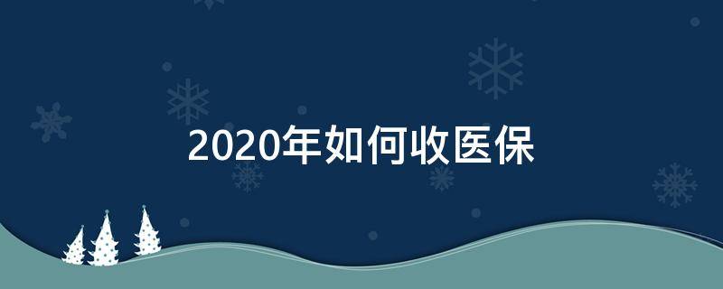 2020年如何收医保（2020年医保缴费怎么交）