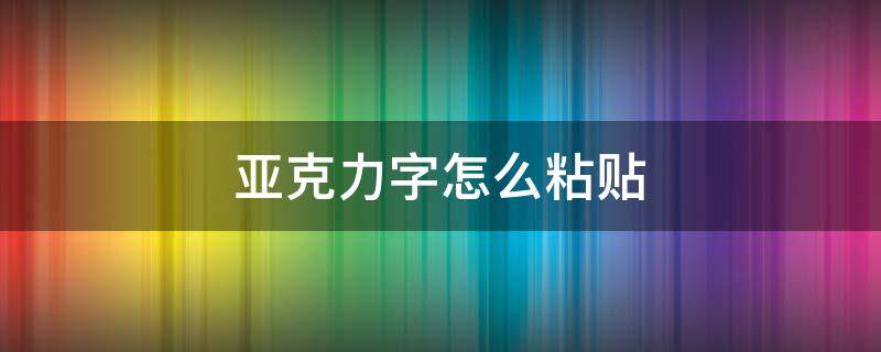 亚克力字怎么粘贴（亚克力字粘贴技巧）