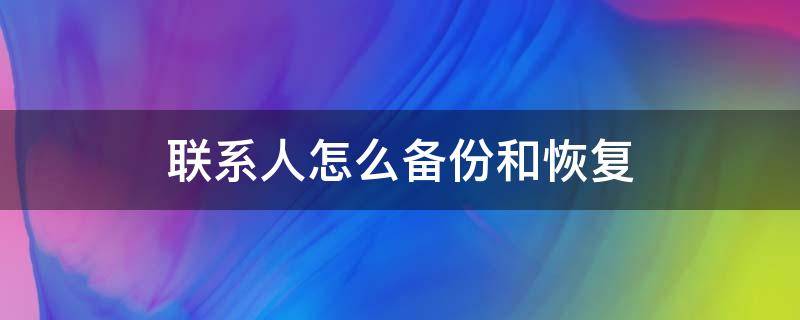 联系人怎么备份和恢复 联系人怎么备份?