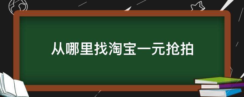 从哪里找淘宝一元抢拍（淘宝一元抢怎么抢）