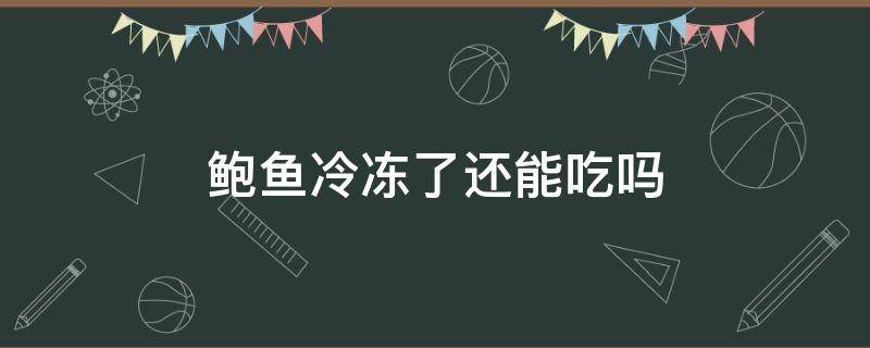 鲍鱼冷冻了还能吃吗 鲍鱼冷冻了还能吃吗