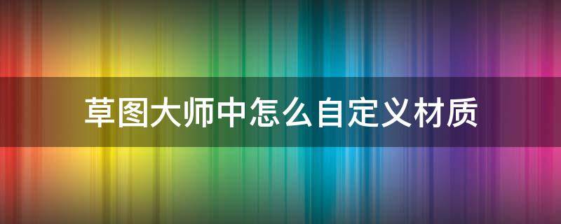 草图大师中怎么自定义材质 草图大师材料设置