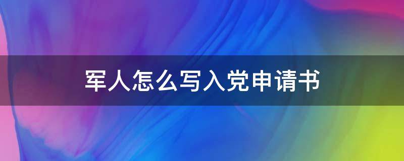 军人怎么写入党申请书（军人怎么写入党申请书简短）