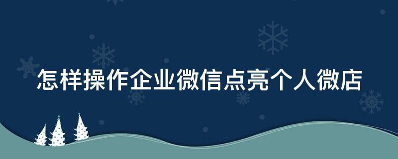 怎样操作企业微信点亮个人微店 企业微店怎么开通