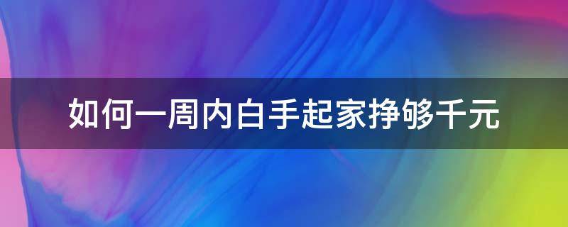 如何一周内白手起家挣够千元（一周怎么赚到1000）