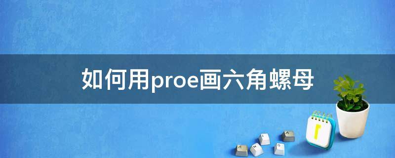 如何用proe画六角螺母（creoparametric4.0怎么画六角螺母）