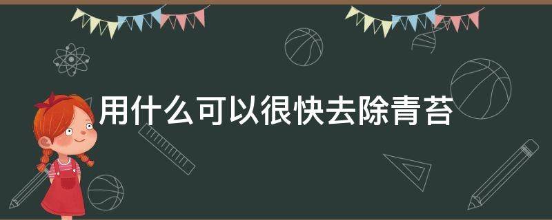 用什么可以很快去除青苔 用什么可以很快去除青苔呢