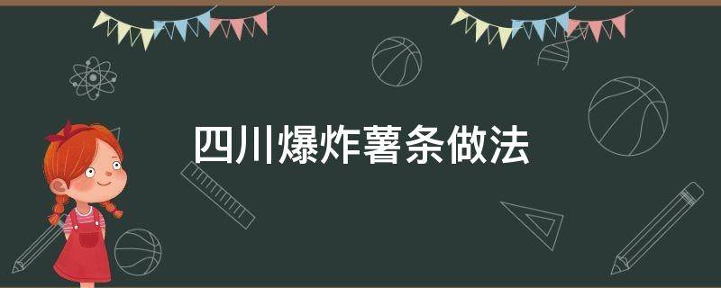 四川爆炸薯条做法（爆炸薯条制作方法）