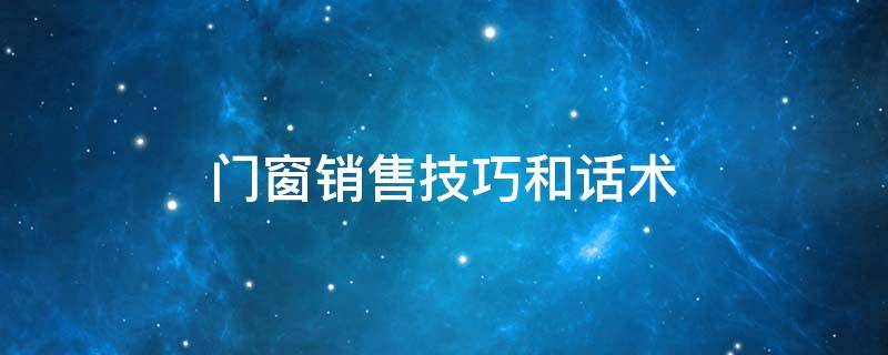 门窗销售技巧和话术 门窗销售技巧和话术经典语句100句视频