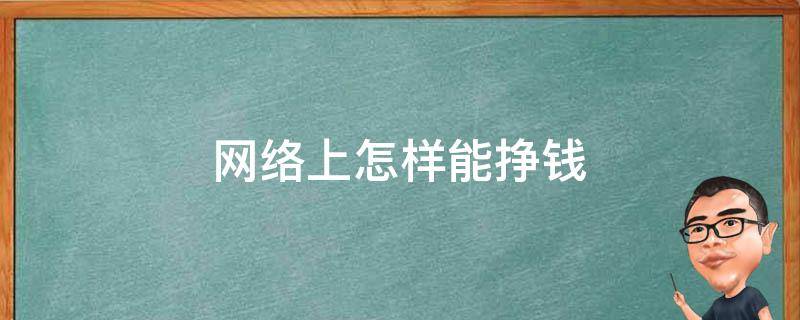 网络上怎样能挣钱 网络上怎样能挣钱快