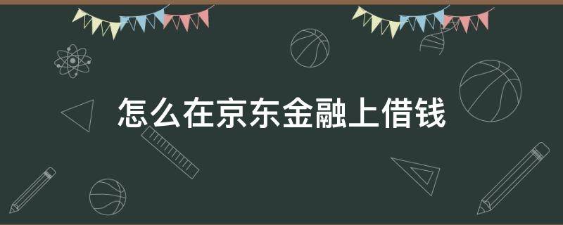 怎么在京东金融上借钱 怎么在京东金融上借钱呢