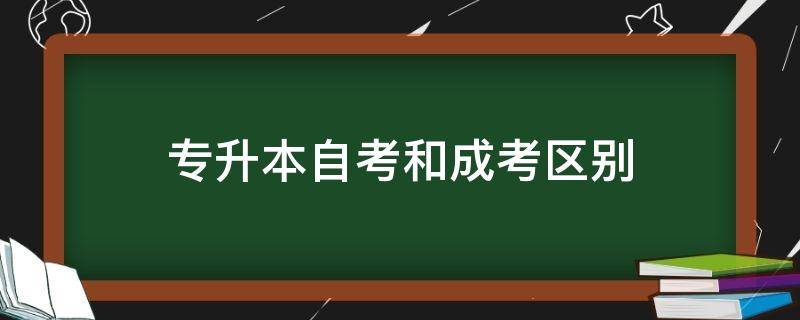 专升本自考和成考区别（专升本自考和成考区别是什么）