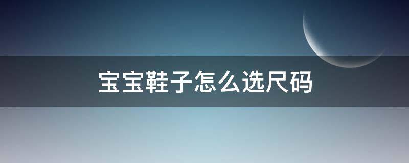 宝宝鞋子怎么选尺码（宝宝鞋子怎么选尺码图解）