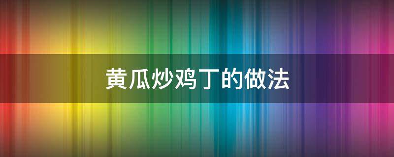 黄瓜炒鸡丁的做法 黄瓜炒鸡丁的做法视频