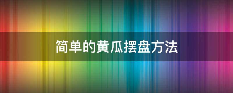 简单的黄瓜摆盘方法 简单的黄瓜摆盘方法图片