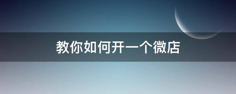 教你如何开一个微店 如何开微店详细步骤