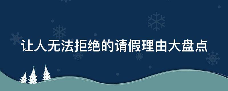 让人无法拒绝的请假理由大盘点（绝妙的请假理由）