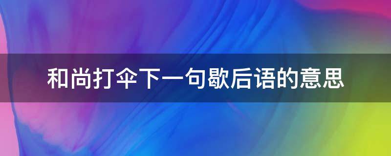 和尚打伞下一句歇后语的意思（和尚打伞歇后语后面一句是什么）