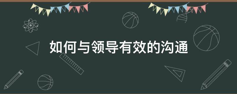 如何与领导有效的沟通（如何与领导相处沟通）