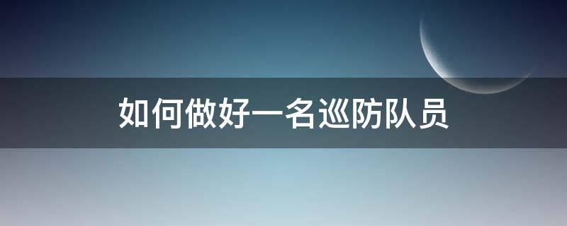 如何做好一名巡防队员 如何做好一名巡防队员500字