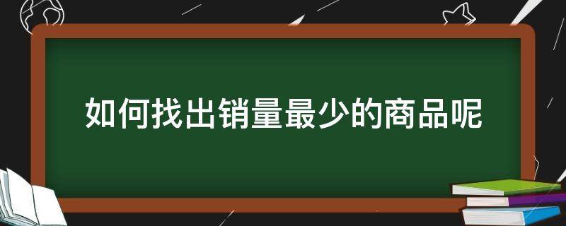 如何找出销量最少的商品呢 如何找到销量低的店铺