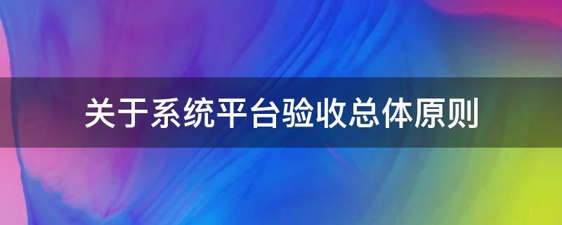 关于系统平台验收总体原则（系统平台验收报告范文）