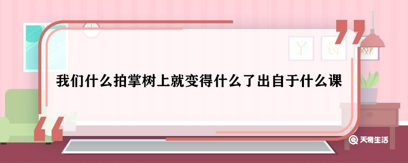 我们什么拍掌树上就变得什么了出自于什么课 我们什么拍掌树上就变得什么了是什么课文