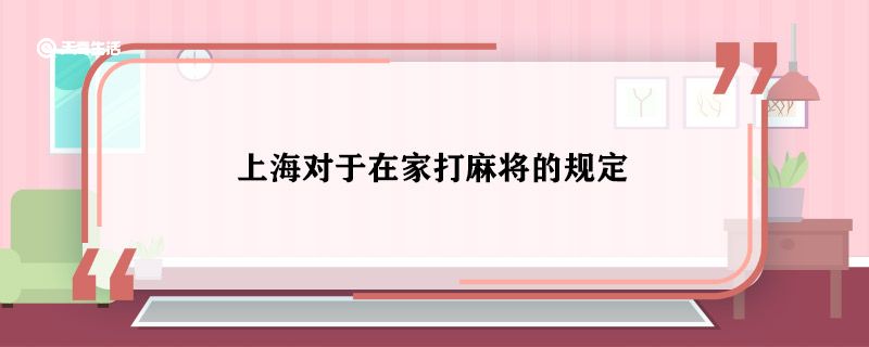 上海对于在家打麻将的规定 上海对于在家打麻将如何规定的