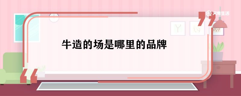 牛造的场是哪里的品牌 牛造的场是什么品牌