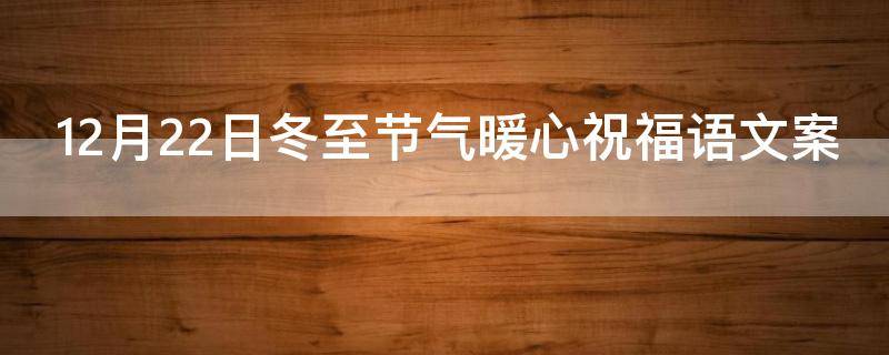 12月22日冬至节气暖心祝福语文案（12月22日冬至节气暖心祝福语文案）