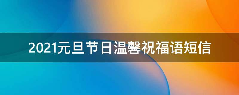 2021元旦节日温馨祝福语短信 2021元旦短信语,节日祝福语大全2020