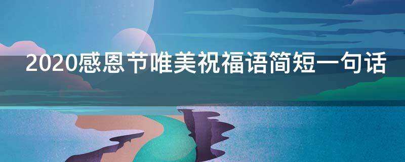 2021感恩节唯美祝福语简短一句话 2021感恩节唯美祝福语简短一句话怎么写