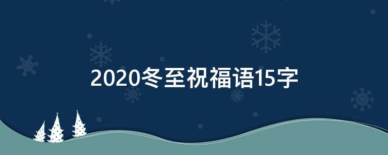 2021冬至祝福语15字（冬至祝福短语10字之内）