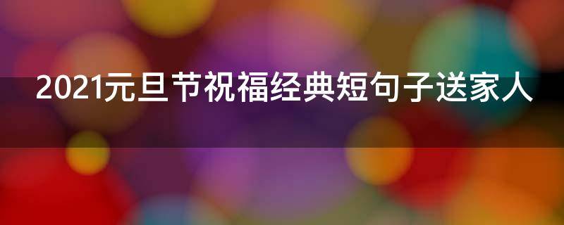 2021元旦节祝福经典短句子送家人 元旦祝福短信送给家人