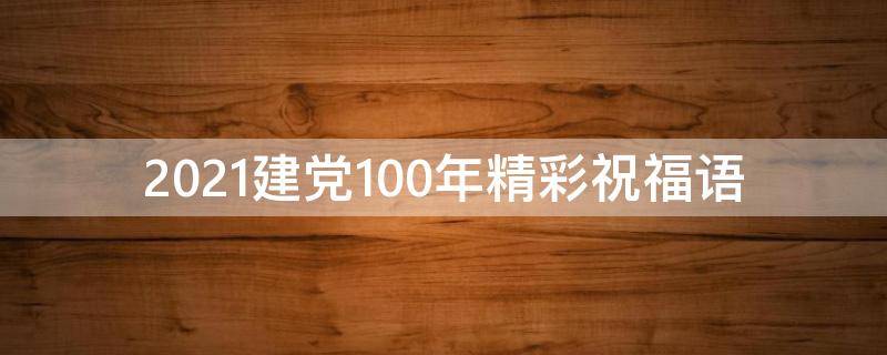 2021建党100年精彩祝福语（建党100年祝福短句）