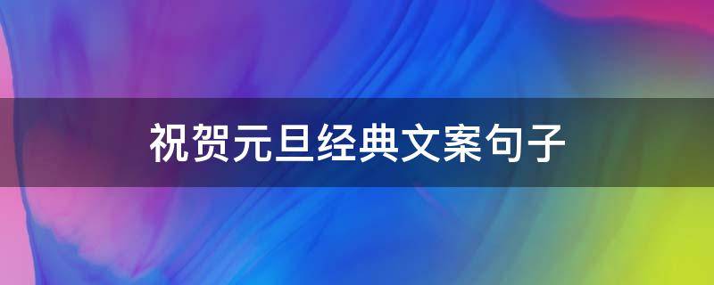 祝贺元旦经典文案句子 祝贺元旦经典文案句子大全