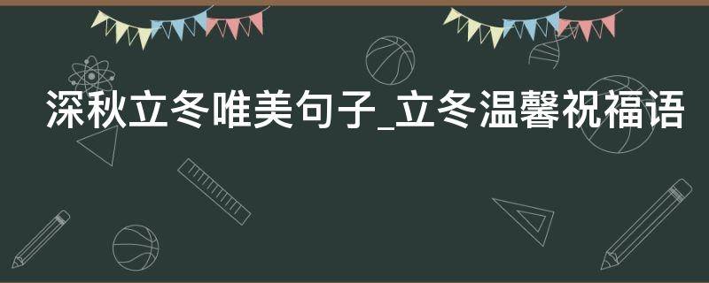 深秋立冬唯美句子立冬温馨祝福语 深秋立冬的诗句