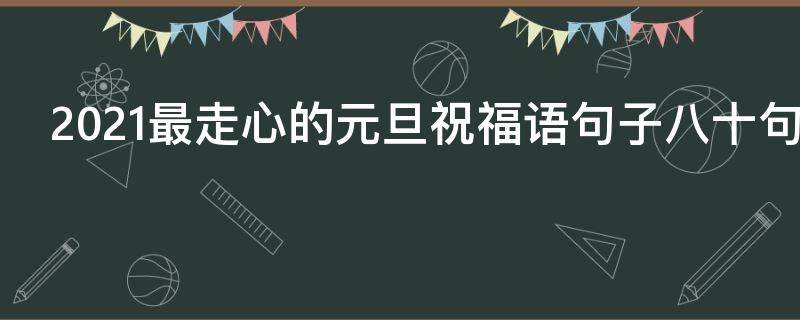 2021最走心的元旦祝福语句子八十句 元旦最经典的祝福语