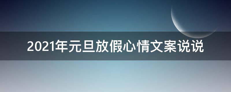 2021年元旦放假心情文案说说 2021年元旦放假心情文案说说怎么写