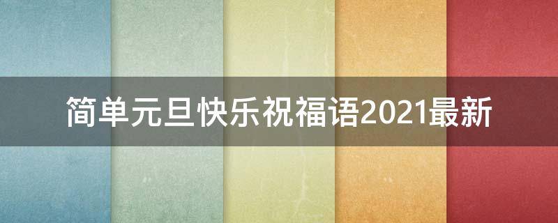 简单元旦快乐祝福语2021最新 简单元旦快乐祝福语2021最新版