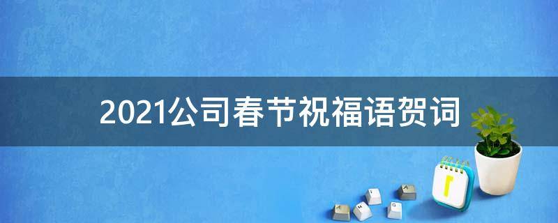 2021公司春节祝福语贺词 2021公司春节祝福语贺词简短