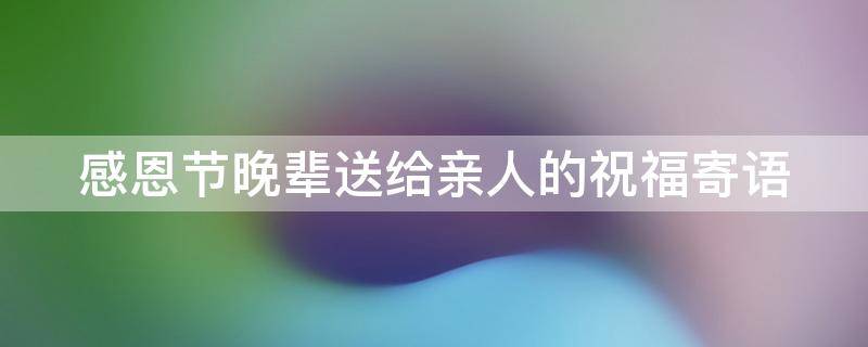 感恩节晚辈送给亲人的祝福寄语 感恩节晚辈送给亲人的祝福寄语怎么写