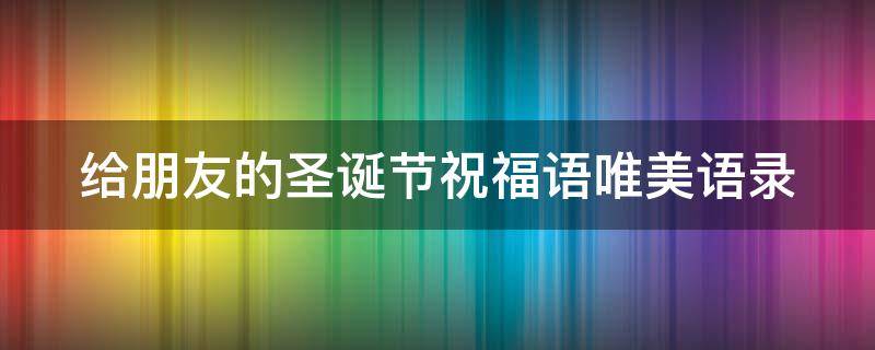 给朋友的圣诞节祝福语唯美语录（给朋友圣诞节简短祝福语）