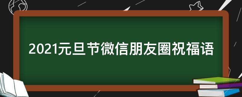 2021元旦节微信朋友圈祝福语 2020年元旦发微信朋友圈祝福语