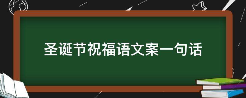 圣诞节祝福语文案一句话（圣诞节祝福语文案一句话图片）