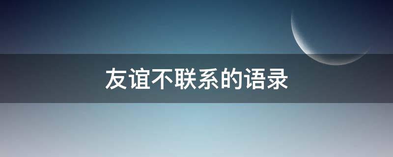 友谊不联系的语录（友谊不联系的语录短句）