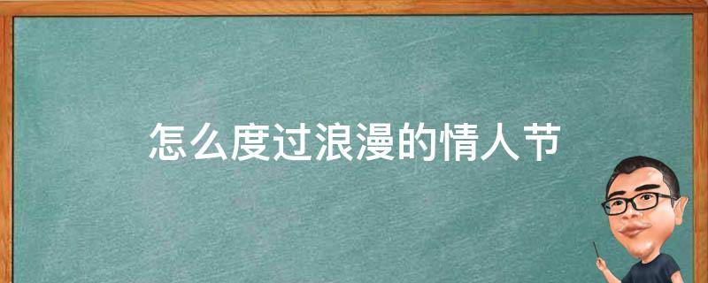 怎么度过浪漫的情人节（如何度过一个浪漫的情人节）