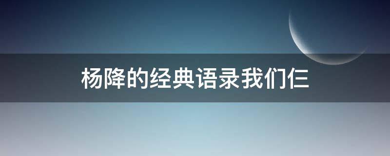 杨降的经典语录我们仨（我们仨 杨绛介绍）