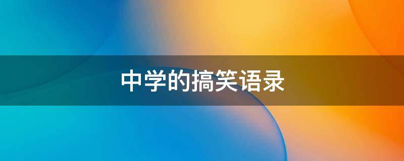 中学的搞笑语录（中学的搞笑语录摘抄）