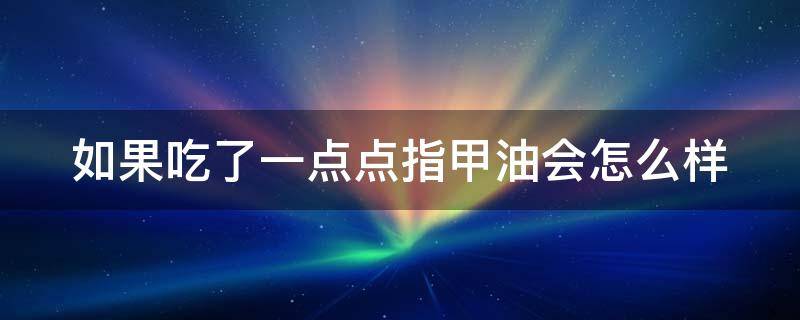 如果吃了一点点指甲油会怎么样
